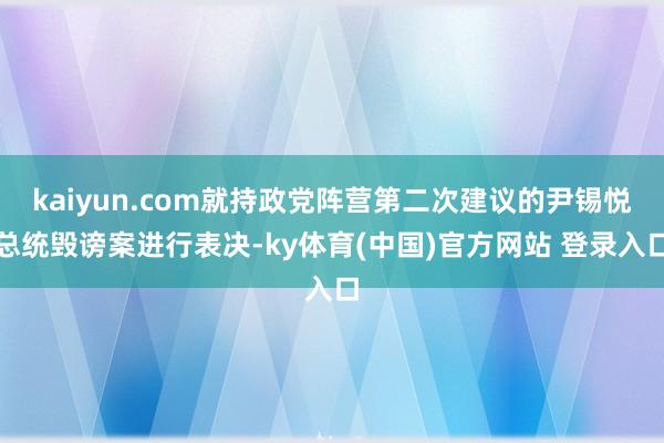 kaiyun.com就持政党阵营第二次建议的尹锡悦总统毁谤案进行表决-ky体育(中国)官方网站 登录入口