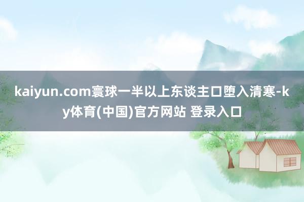 kaiyun.com寰球一半以上东谈主口堕入清寒-ky体育(中国)官方网站 登录入口