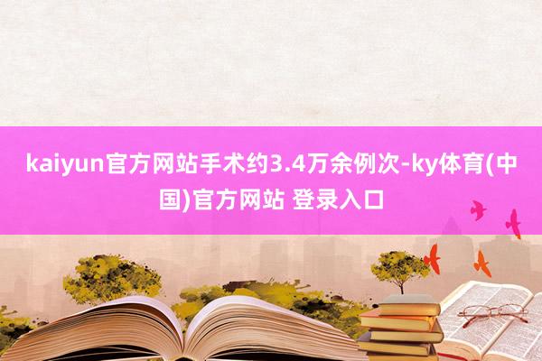 kaiyun官方网站手术约3.4万余例次-ky体育(中国)官方网站 登录入口