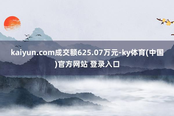 kaiyun.com成交额625.07万元-ky体育(中国)官方网站 登录入口