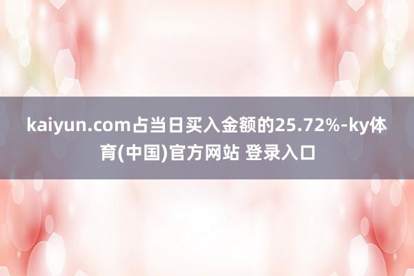 kaiyun.com占当日买入金额的25.72%-ky体育(中国)官方网站 登录入口