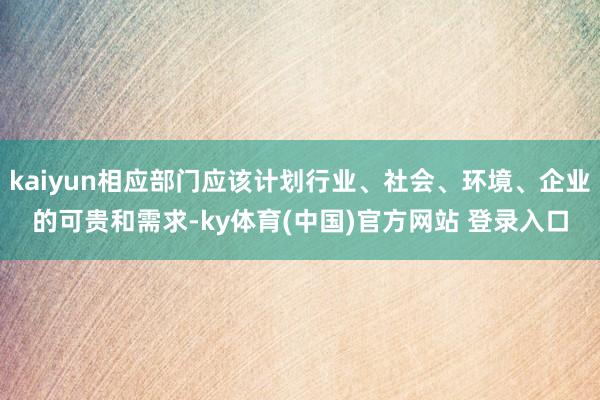 kaiyun相应部门应该计划行业、社会、环境、企业的可贵和需求-ky体育(中国)官方网站 登录入口