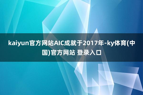 kaiyun官方网站AIC成就于2017年-ky体育(中国)官方网站 登录入口