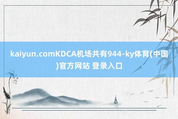 kaiyun.comKDCA机场共有944-ky体育(中国)官方网站 登录入口