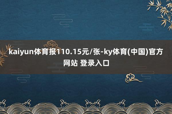 kaiyun体育报110.15元/张-ky体育(中国)官方网站 登录入口