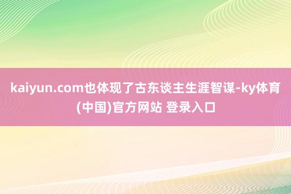 kaiyun.com也体现了古东谈主生涯智谋-ky体育(中国)官方网站 登录入口