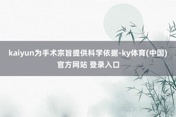 kaiyun为手术宗旨提供科学依据-ky体育(中国)官方网站 登录入口