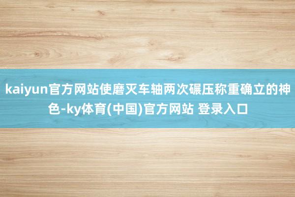 kaiyun官方网站使磨灭车轴两次碾压称重确立的神色-ky体育(中国)官方网站 登录入口