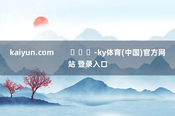 kaiyun.com        			-ky体育(中国)官方网站 登录入口