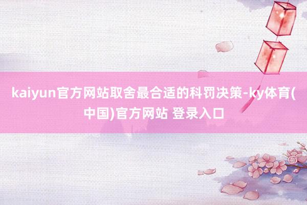 kaiyun官方网站取舍最合适的科罚决策-ky体育(中国)官方网站 登录入口