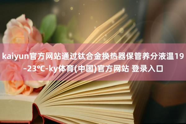 kaiyun官方网站通过钛合金换热器保管养分液温19–23℃-ky体育(中国)官方网站 登录入口
