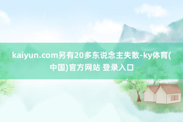 kaiyun.com另有20多东说念主失散-ky体育(中国)官方网站 登录入口