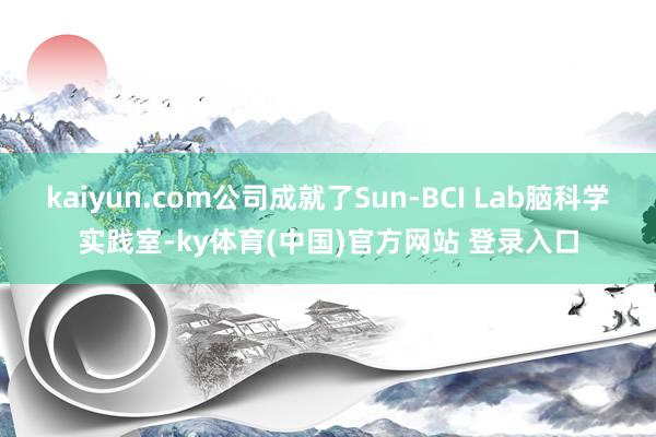 kaiyun.com公司成就了Sun-BCI Lab脑科学实践室-ky体育(中国)官方网站 登录入口