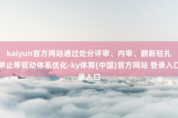 kaiyun官方网站通过处分评审、内审、翻新驻扎举止等驱动体系优化-ky体育(中国)官方网站 登录入口
