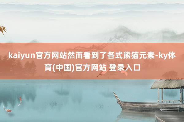 kaiyun官方网站然而看到了各式熊猫元素-ky体育(中国)官方网站 登录入口