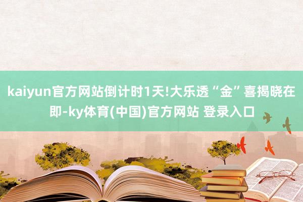 kaiyun官方网站倒计时1天!大乐透“金”喜揭晓在即-ky体育(中国)官方网站 登录入口