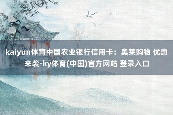 kaiyun体育中国农业银行信用卡：奥莱购物 优惠来袭-ky体育(中国)官方网站 登录入口